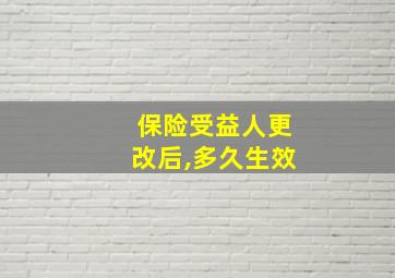 保险受益人更改后,多久生效