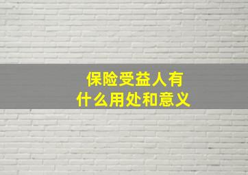 保险受益人有什么用处和意义