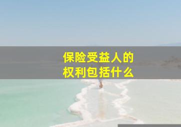 保险受益人的权利包括什么