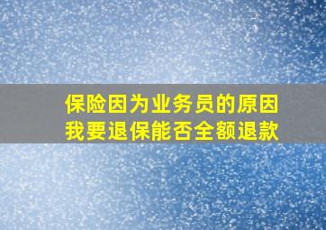 保险因为业务员的原因我要退保能否全额退款