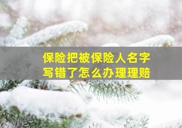 保险把被保险人名字写错了怎么办理理赔