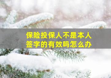 保险投保人不是本人签字的有效吗怎么办