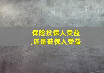 保险投保人受益,还是被保人受益