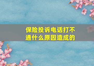 保险投诉电话打不通什么原因造成的