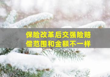 保险改革后交强险赔偿范围和金额不一样