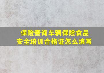 保险查询车辆保险食品安全培训合格证怎么填写