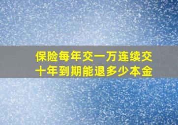 保险每年交一万连续交十年到期能退多少本金