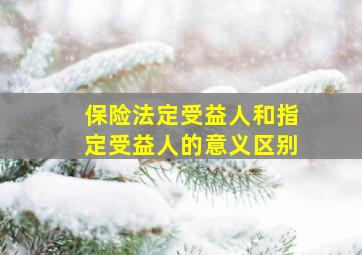 保险法定受益人和指定受益人的意义区别