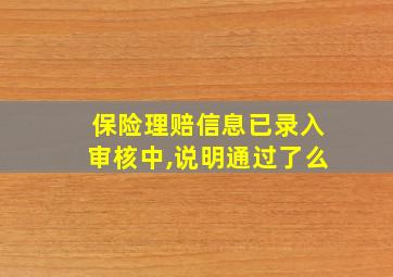 保险理赔信息已录入审核中,说明通过了么