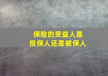 保险的受益人是投保人还是被保人