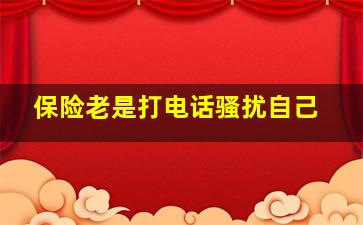 保险老是打电话骚扰自己