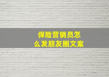 保险营销员怎么发朋友圈文案