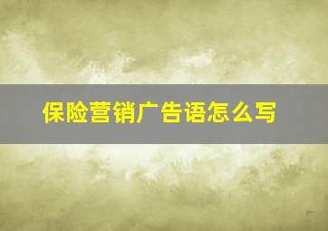 保险营销广告语怎么写