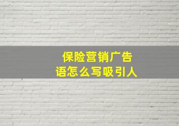 保险营销广告语怎么写吸引人