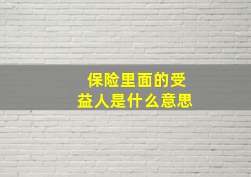 保险里面的受益人是什么意思