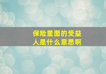 保险里面的受益人是什么意思啊