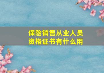 保险销售从业人员资格证书有什么用