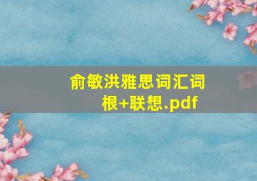 俞敏洪雅思词汇词根+联想.pdf