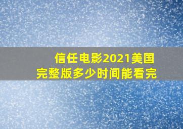 信任电影2021美国完整版多少时间能看完