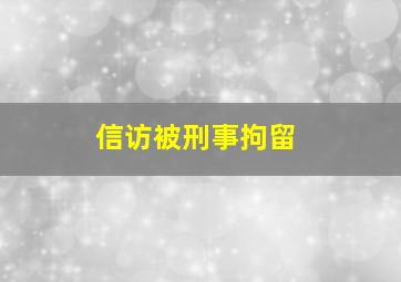 信访被刑事拘留