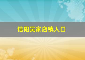 信阳吴家店镇人口