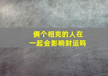 俩个相克的人在一起会影响财运吗