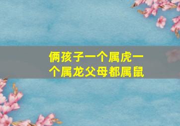 俩孩子一个属虎一个属龙父母都属鼠