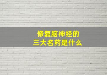 修复脑神经的三大名药是什么