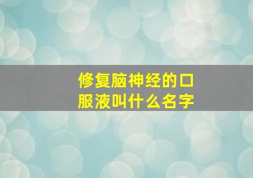 修复脑神经的口服液叫什么名字