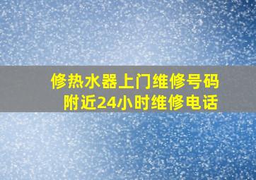 修热水器上门维修号码附近24小时维修电话