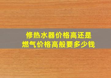 修热水器价格高还是燃气价格高般要多少钱