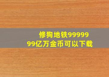 修狗地铁9999999亿万金币可以下载