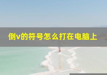 倒v的符号怎么打在电脑上