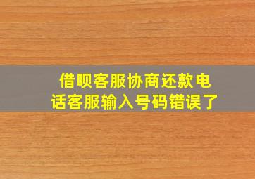 借呗客服协商还款电话客服输入号码错误了