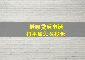 借呗贷后电话打不通怎么投诉