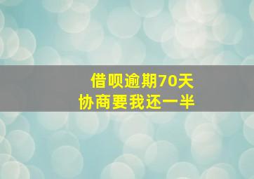 借呗逾期70天协商要我还一半