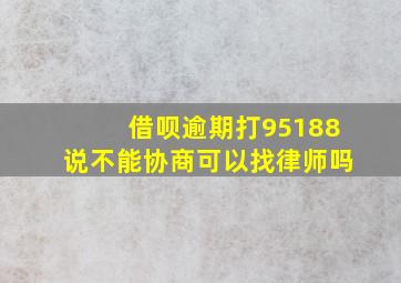 借呗逾期打95188说不能协商可以找律师吗