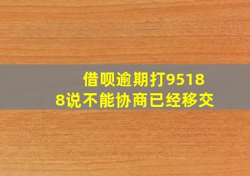 借呗逾期打95188说不能协商已经移交