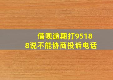 借呗逾期打95188说不能协商投诉电话