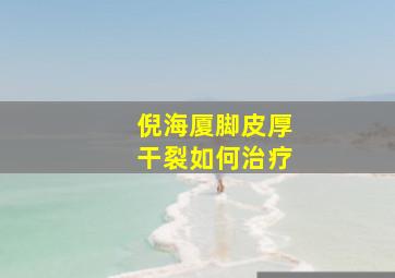 倪海厦脚皮厚干裂如何治疗