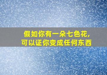 假如你有一朵七色花,可以证你变成任何东西