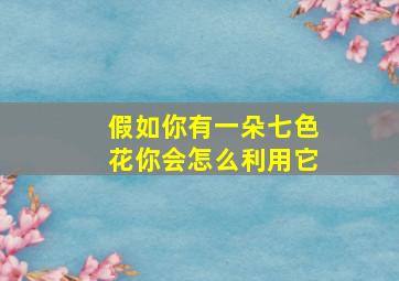 假如你有一朵七色花你会怎么利用它