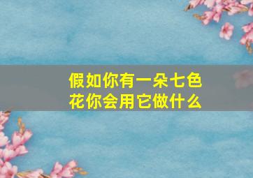 假如你有一朵七色花你会用它做什么