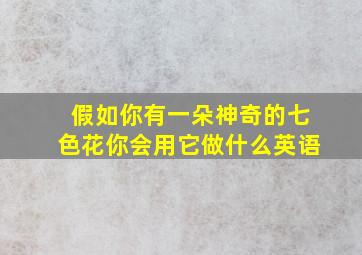 假如你有一朵神奇的七色花你会用它做什么英语