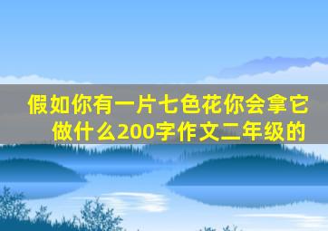 假如你有一片七色花你会拿它做什么200字作文二年级的