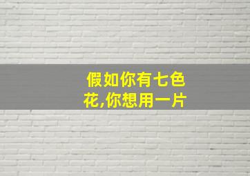 假如你有七色花,你想用一片