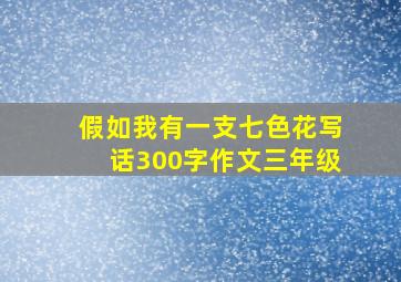 假如我有一支七色花写话300字作文三年级