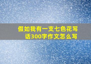 假如我有一支七色花写话300字作文怎么写