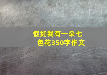 假如我有一朵七色花350字作文