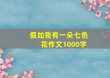 假如我有一朵七色花作文1000字